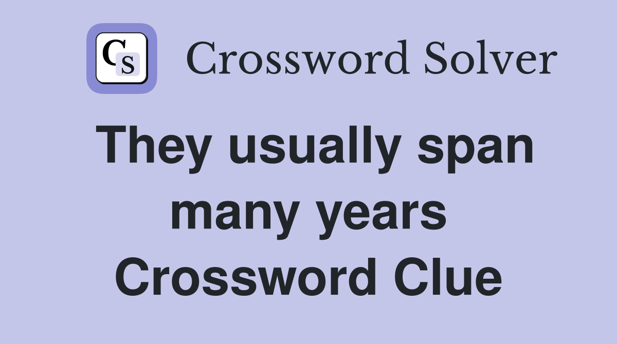 They usually span many years Crossword Clue