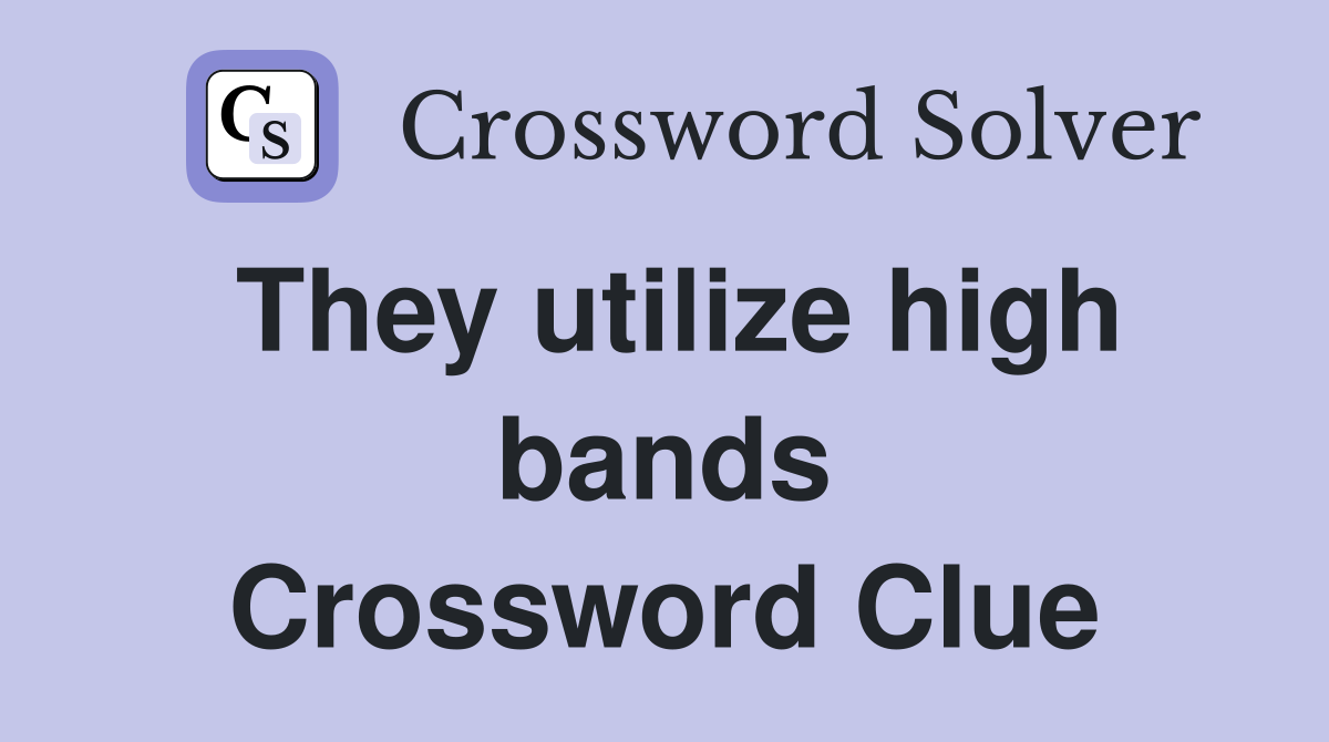 They utilize high bands Crossword Clue