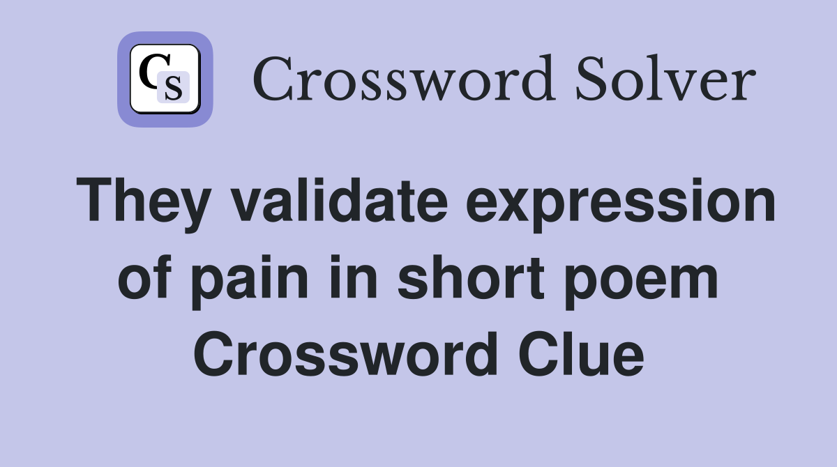 They validate expression of pain in short poem Crossword Clue