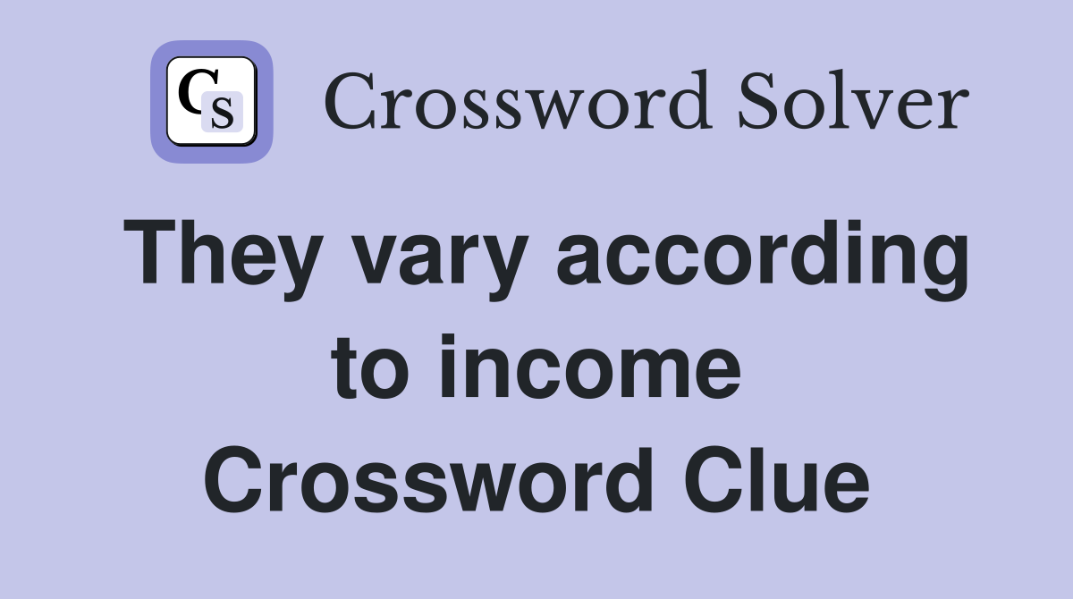 They vary according to income Crossword Clue