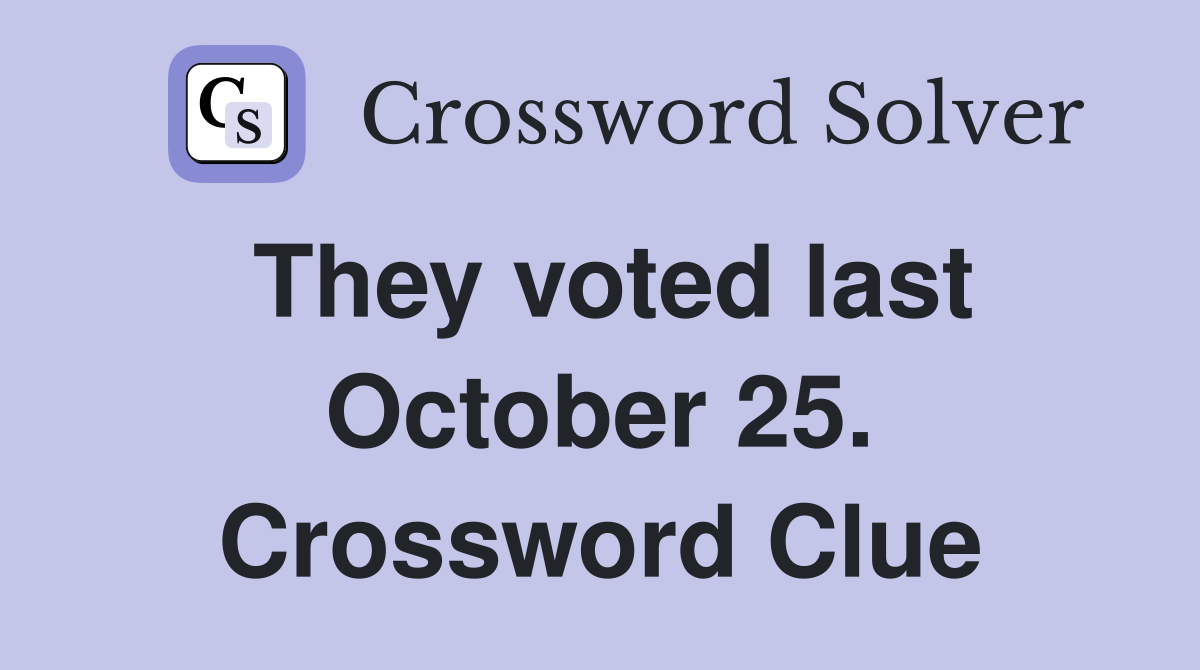 They voted last October 25. Crossword Clue