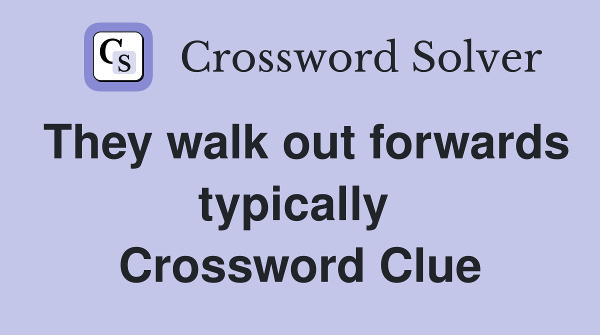 They walk out forwards typically  Crossword Clue