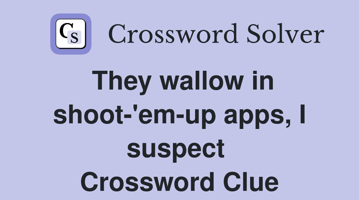 They wallow in shoot-'em-up apps, I suspect  Crossword Clue