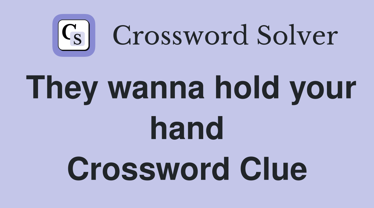 They wanna hold your hand Crossword Clue