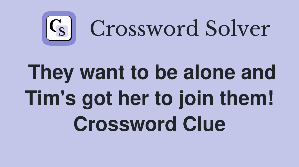 They want to be alone and Tim's got her to join them! Crossword Clue