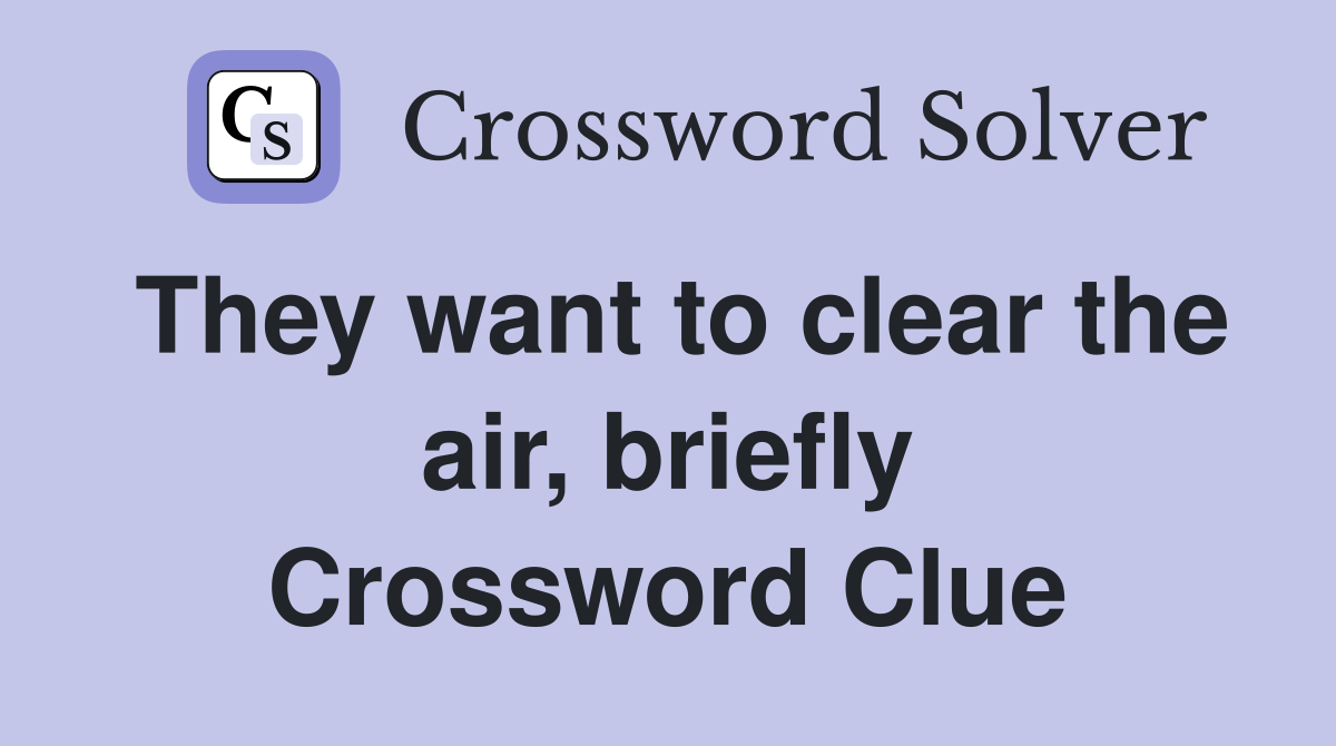 They want to clear the air, briefly Crossword Clue