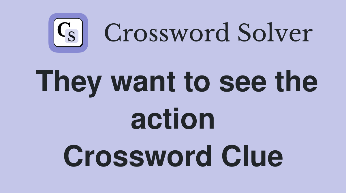 They want to see the action Crossword Clue