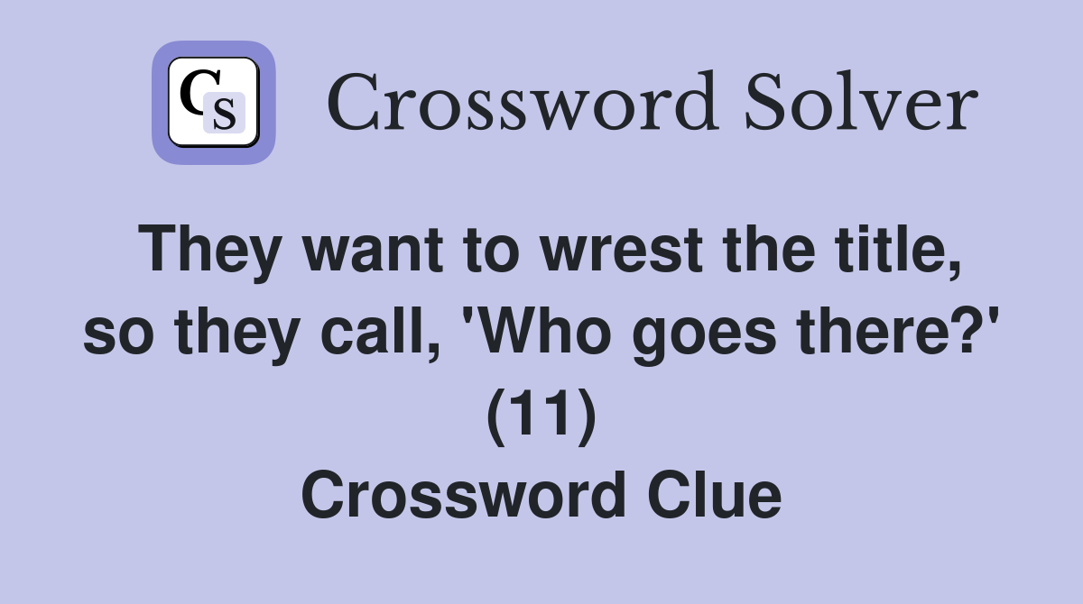 They want to wrest the title, so they call, 'Who goes there?' (11) Crossword Clue