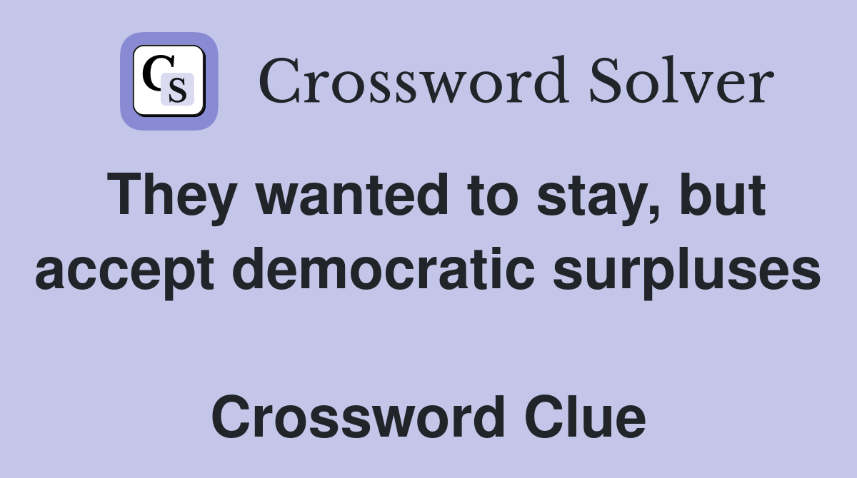 They wanted to stay, but accept democratic surpluses  Crossword Clue