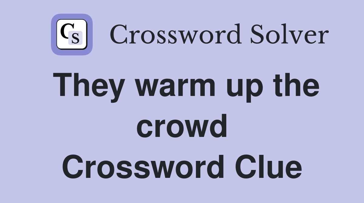 They warm up the crowd Crossword Clue