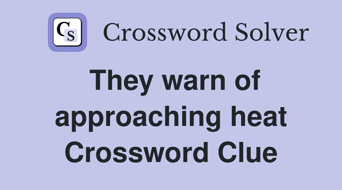 They warn of approaching heat Crossword Clue