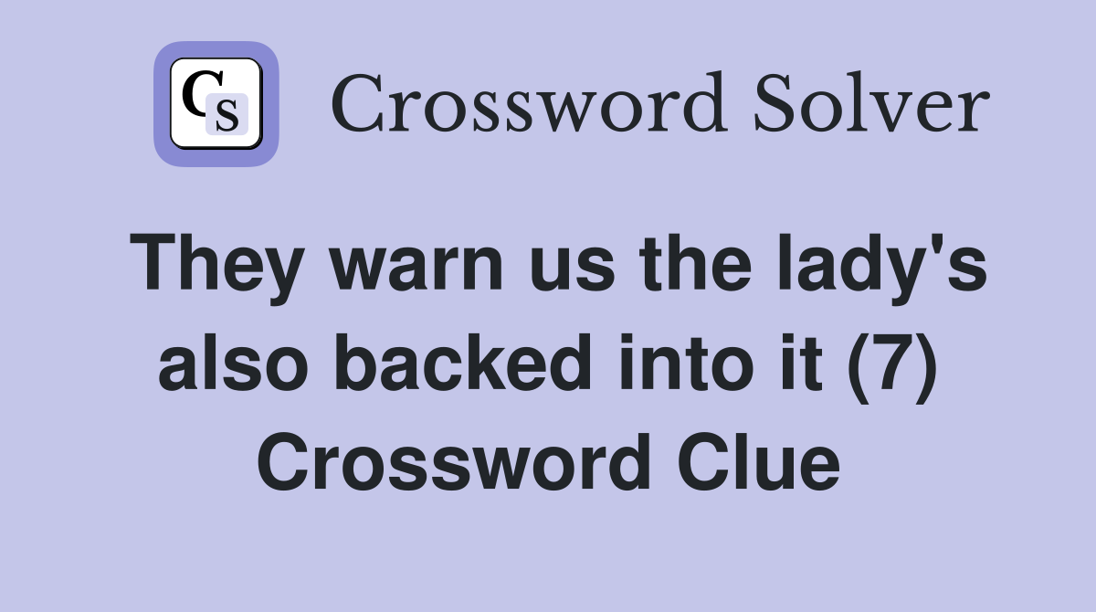 They warn us the lady's also backed into it (7) Crossword Clue