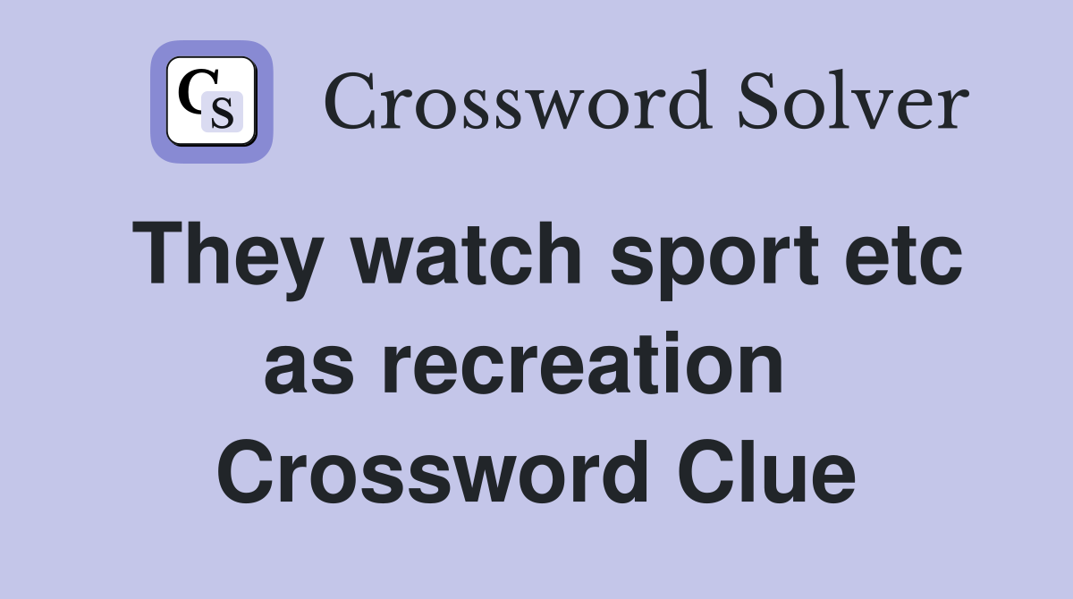 They watch sport etc as recreation  Crossword Clue
