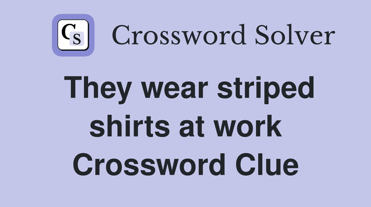They wear striped shirts at work Crossword Clue