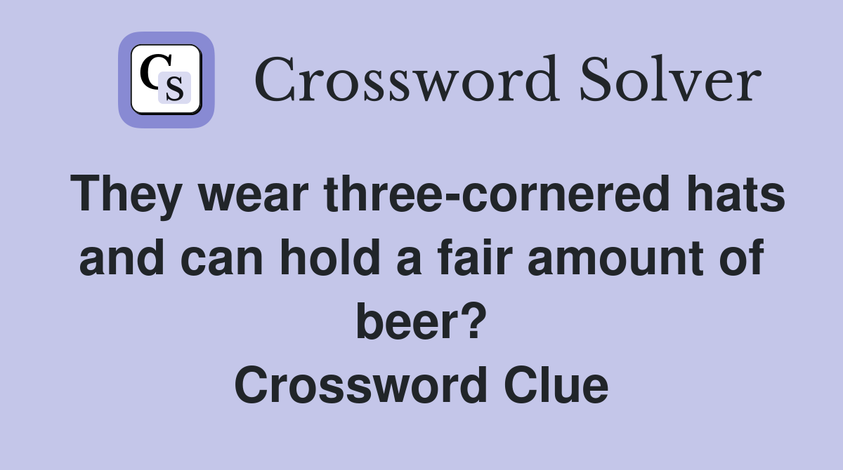They wear three-cornered hats and can hold a fair amount of beer? Crossword Clue