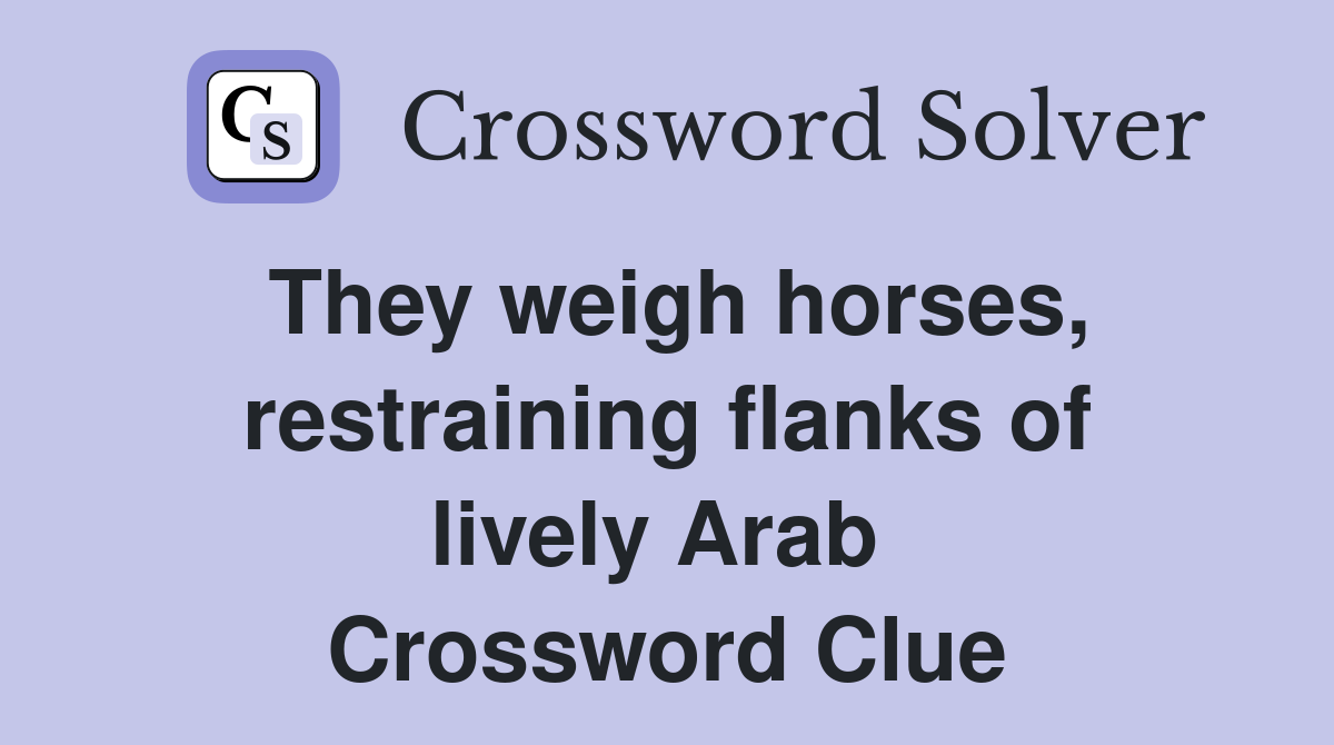 They weigh horses, restraining flanks of lively Arab  Crossword Clue
