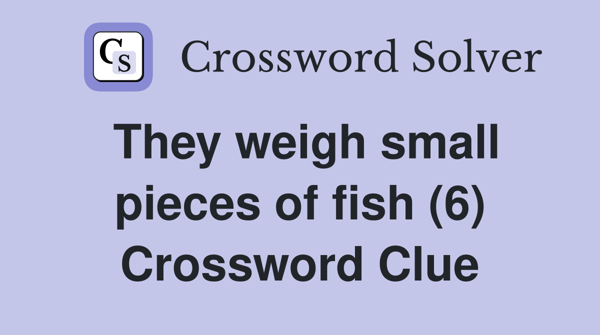 They weigh small pieces of fish (6) Crossword Clue