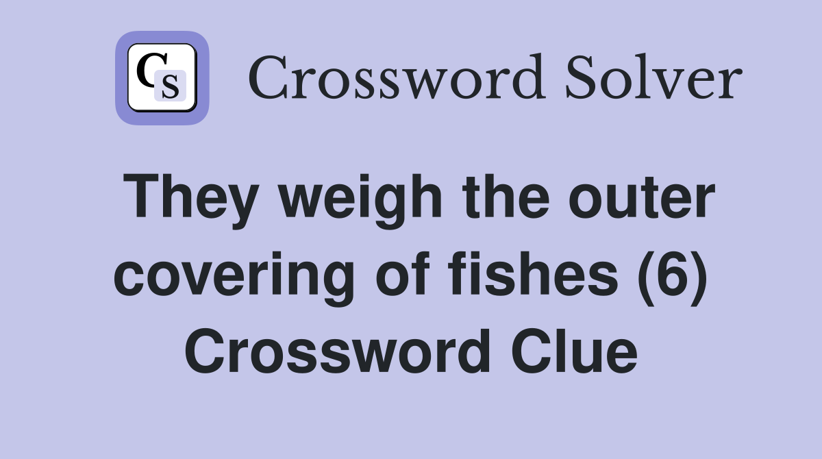 They weigh the outer covering of fishes (6) Crossword Clue