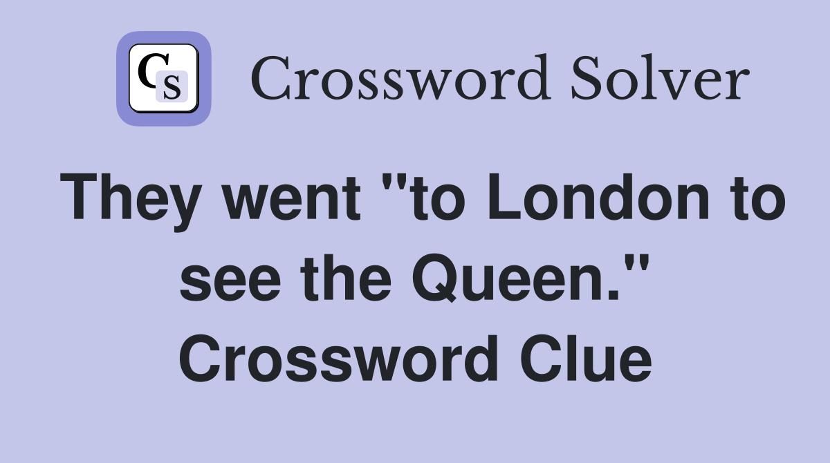 They went "to London to see the Queen." Crossword Clue