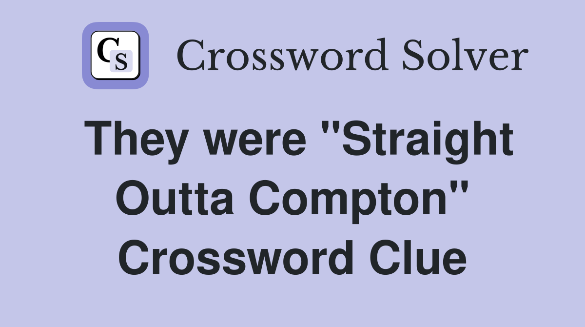 They were "Straight Outta Compton" Crossword Clue
