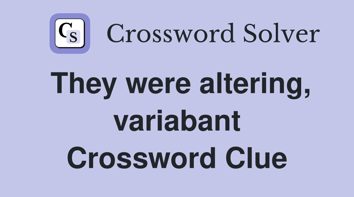 They were altering, variabant Crossword Clue