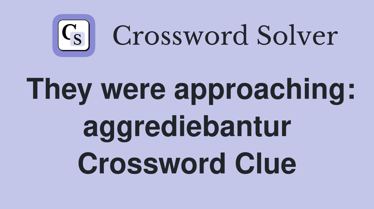 They were approaching: aggrediebantur Crossword Clue