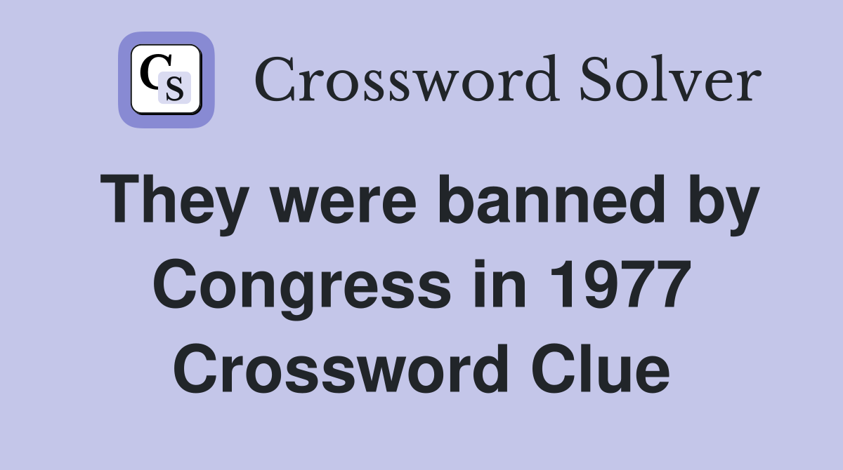 They were banned by Congress in 1977 Crossword Clue