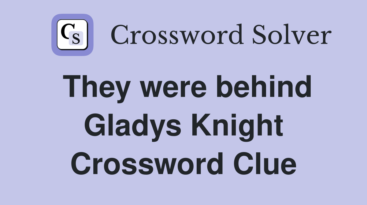 They were behind Gladys Knight Crossword Clue