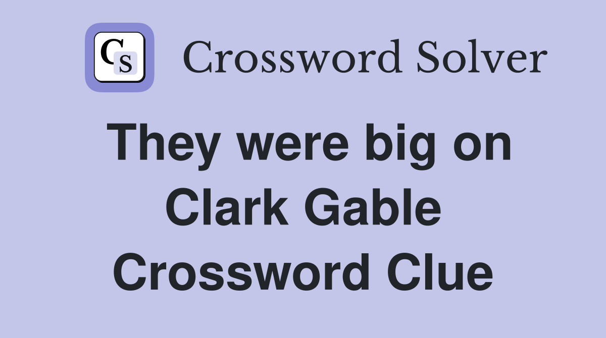 They were big on Clark Gable Crossword Clue
