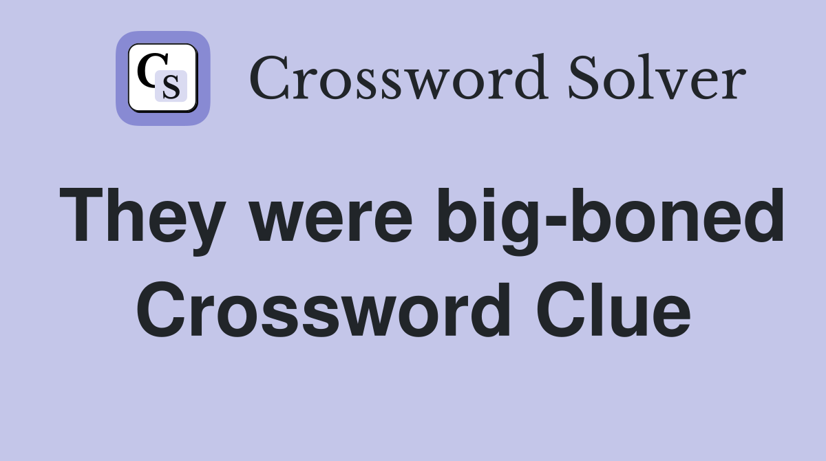They were big-boned Crossword Clue