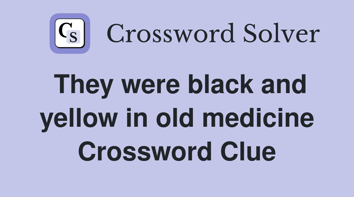They were black and yellow in old medicine Crossword Clue