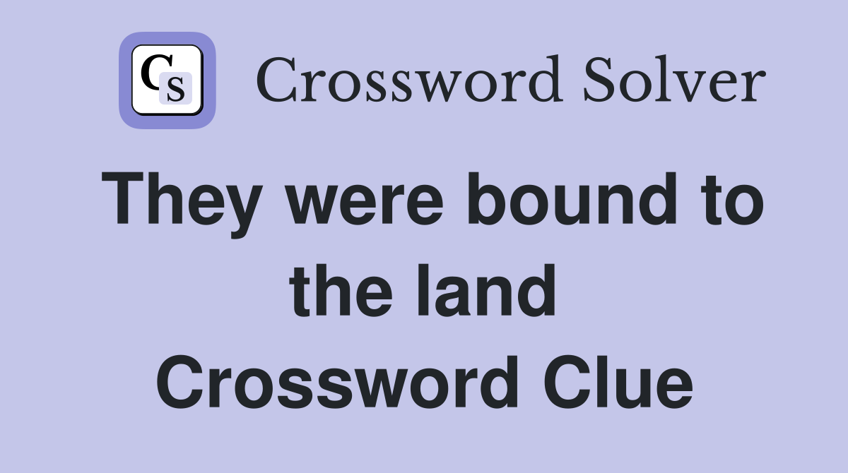 They were bound to the land Crossword Clue