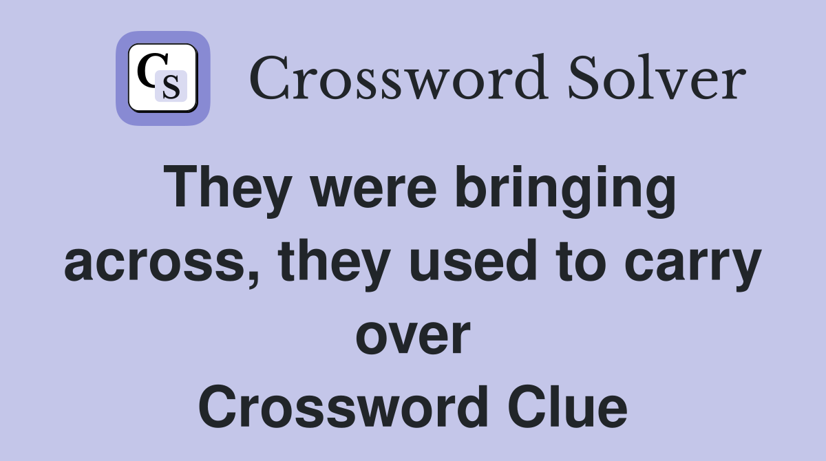 They were bringing across, they used to carry over Crossword Clue