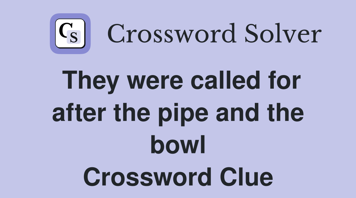 They were called for after the pipe and the bowl Crossword Clue