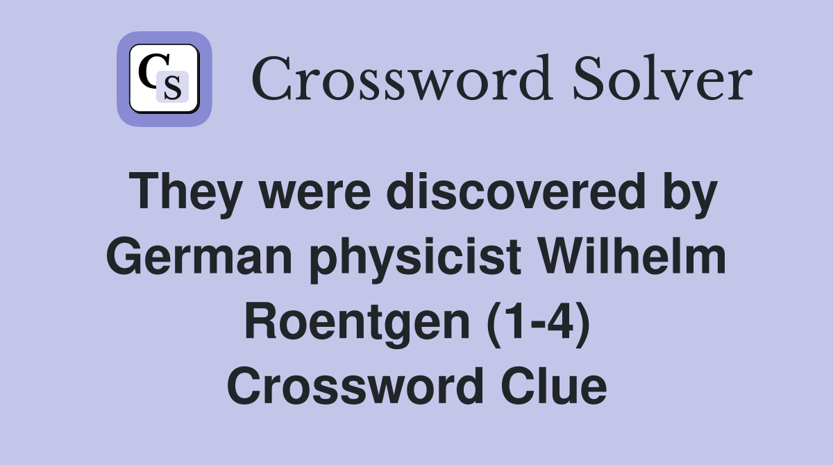 They were discovered by German physicist Wilhelm Roentgen (1-4) Crossword Clue
