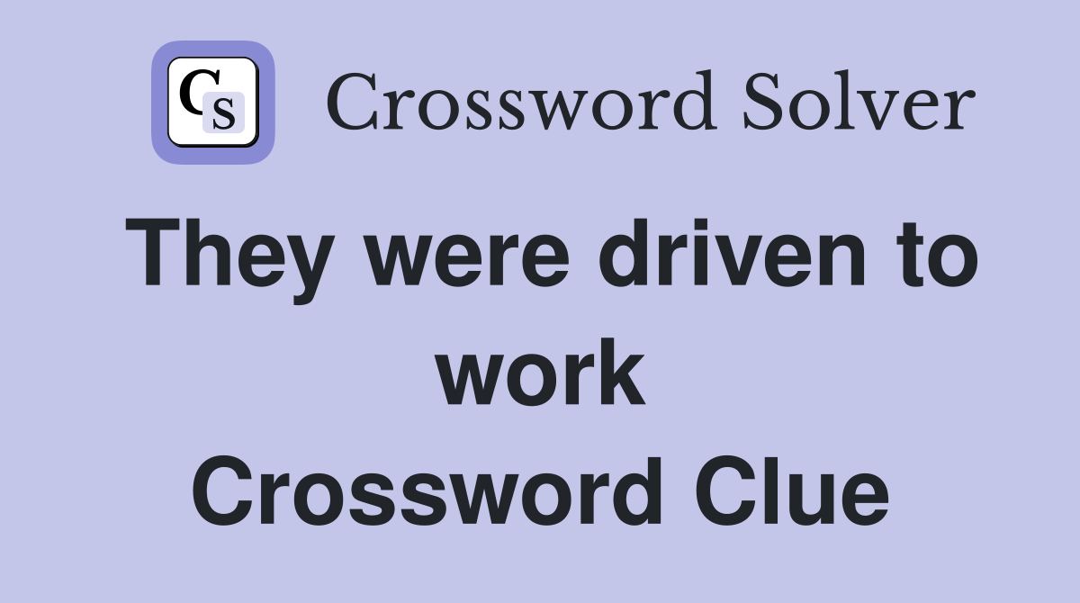 They were driven to work Crossword Clue