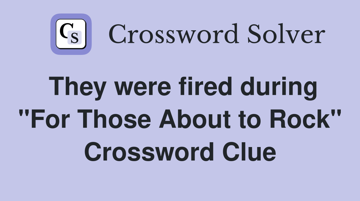 They were fired during "For Those About to Rock" Crossword Clue