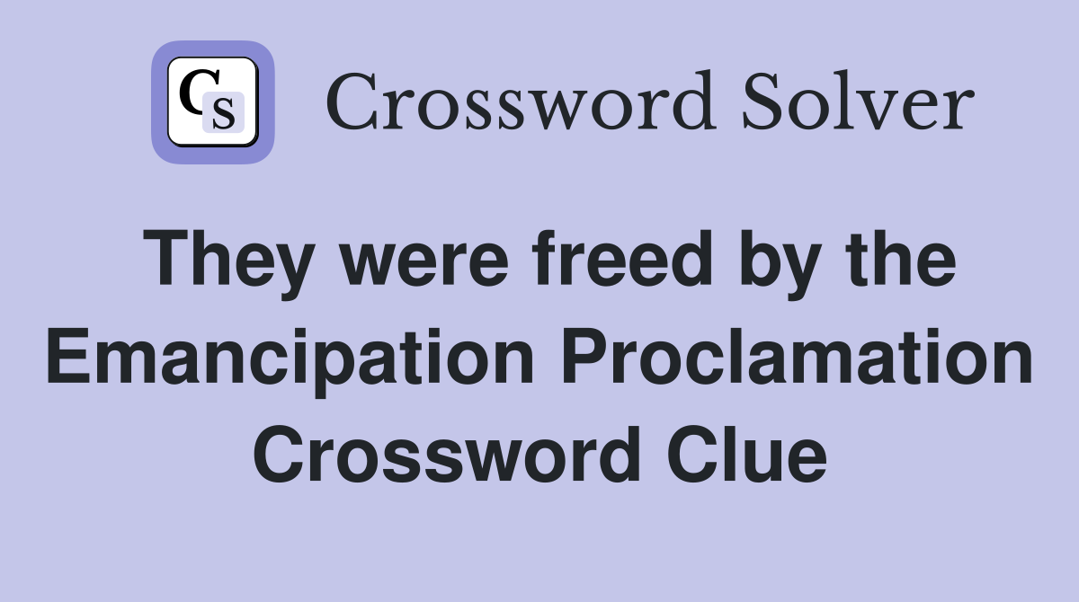 They were freed by the Emancipation Proclamation Crossword Clue
