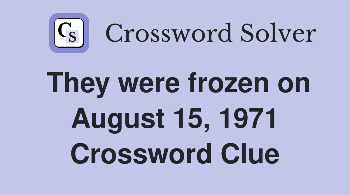 They were frozen on August 15, 1971 Crossword Clue