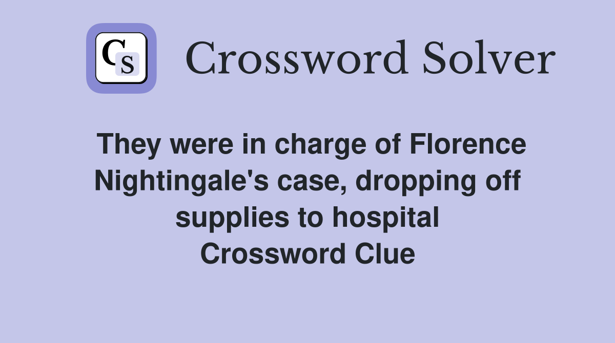 They were in charge of Florence Nightingale's case, dropping off supplies to hospital Crossword Clue