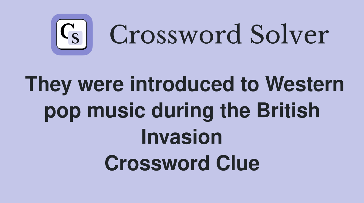 They were introduced to Western pop music during the British Invasion Crossword Clue