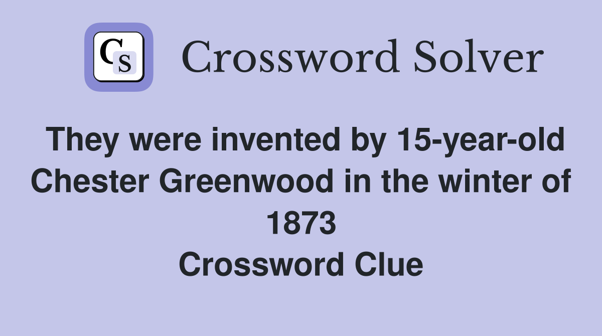 They were invented by 15-year-old Chester Greenwood in the winter of 1873 Crossword Clue