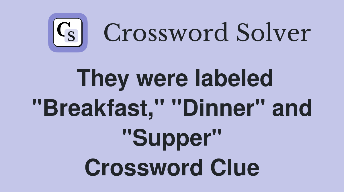 They were labeled "Breakfast," "Dinner" and "Supper" Crossword Clue