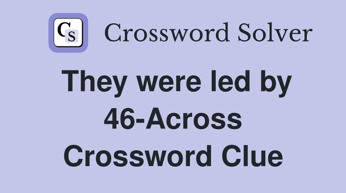 They were led by 46-Across Crossword Clue