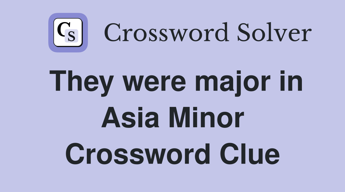 They were major in Asia Minor Crossword Clue