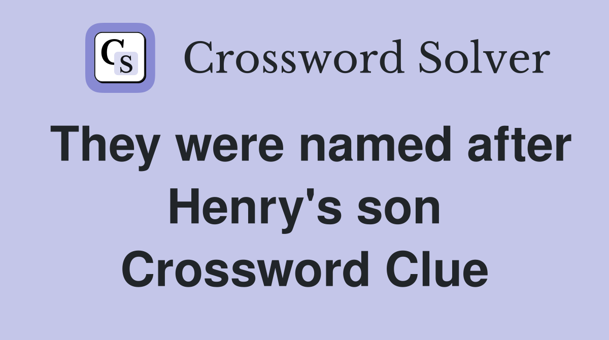 They were named after Henry's son Crossword Clue