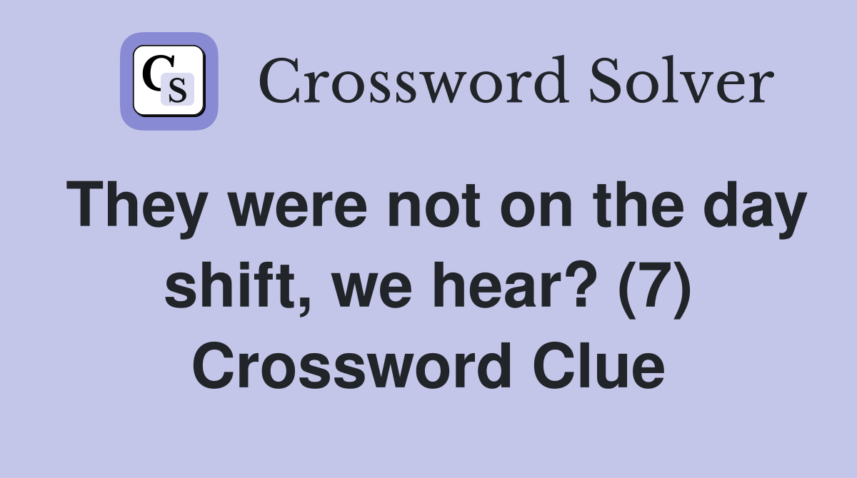 They were not on the day shift, we hear? (7) Crossword Clue