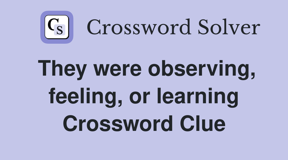 They were observing, feeling, or learning Crossword Clue