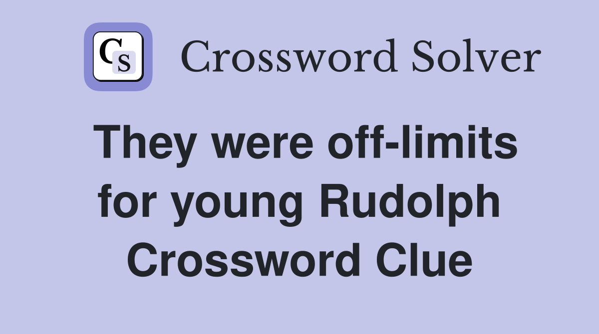 They were off-limits for young Rudolph Crossword Clue