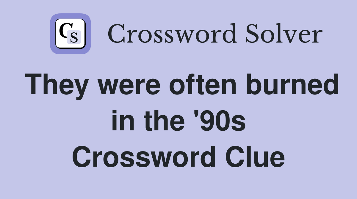 They were often burned in the '90s Crossword Clue